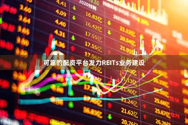 可靠的配资平台发力REITs业务建设