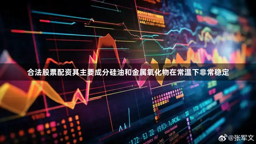合法股票配资其主要成分硅油和金属氧化物在常温下非常稳定