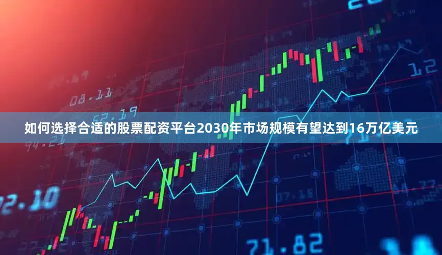 如何选择合适的股票配资平台2030年市场规模有望达到16万亿美元