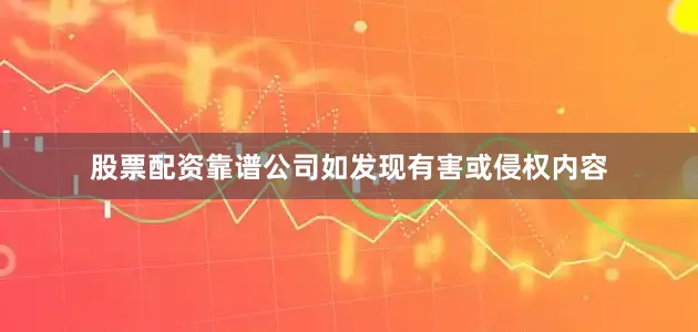 股票配资靠谱公司如发现有害或侵权内容