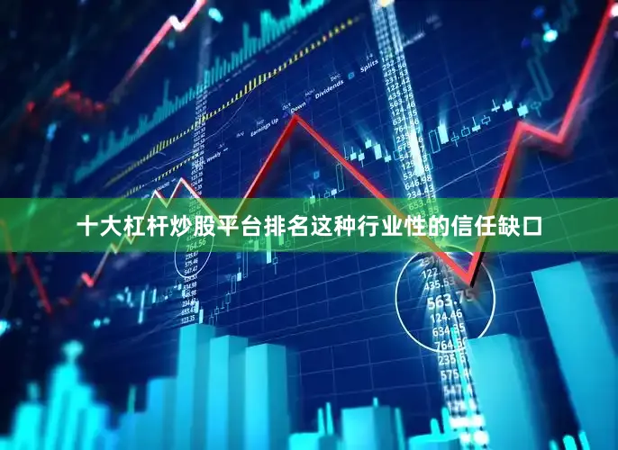 十大杠杆炒股平台排名这种行业性的信任缺口