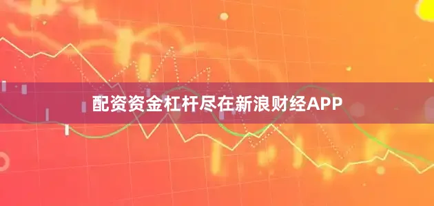 配资资金杠杆尽在新浪财经APP