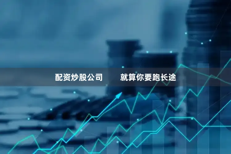 配资炒股公司        就算你要跑长途
