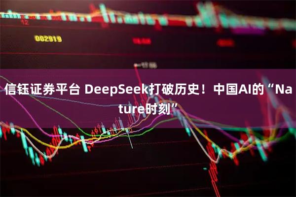 信钰证券平台 DeepSeek打破历史！中国AI的“Nature时刻”