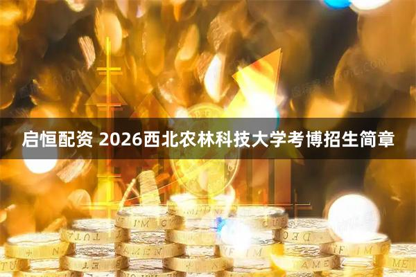 启恒配资 2026西北农林科技大学考博招生简章