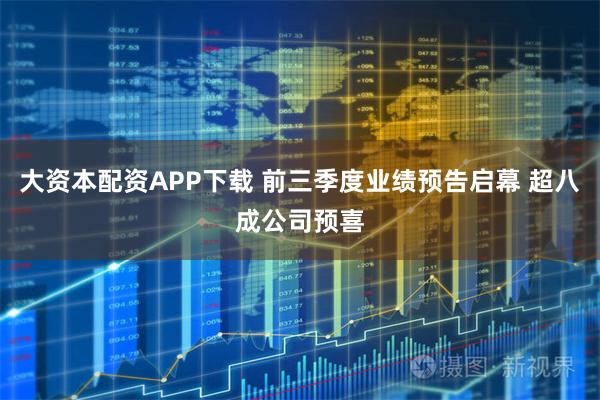 大资本配资APP下载 前三季度业绩预告启幕 超八成公司预喜