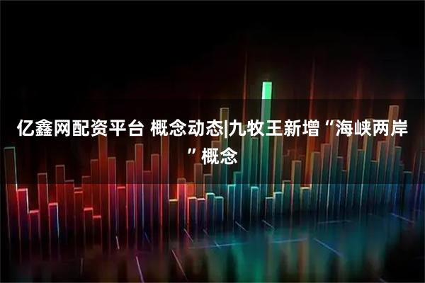 亿鑫网配资平台 概念动态|九牧王新增“海峡两岸”概念