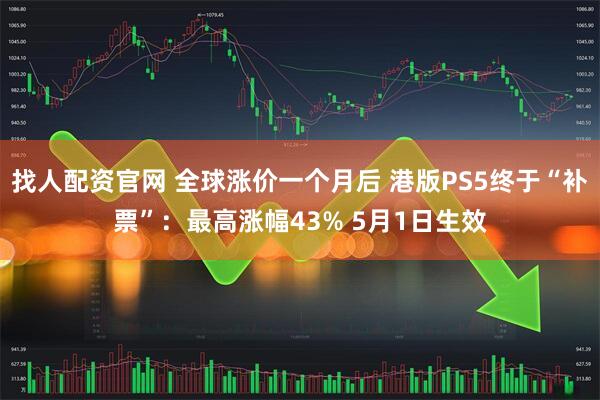 找人配资官网 全球涨价一个月后 港版PS5终于“补票”：最高涨幅43% 5月1日生效