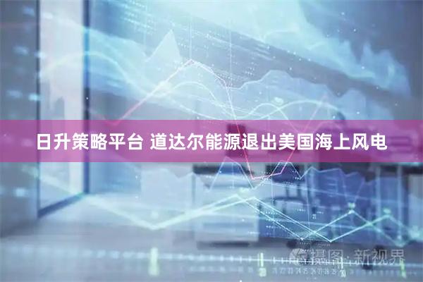 日升策略平台 道达尔能源退出美国海上风电