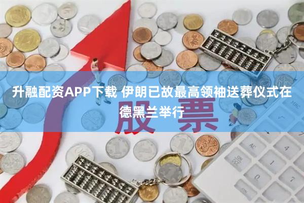 升融配资APP下载 伊朗已故最高领袖送葬仪式在德黑兰举行