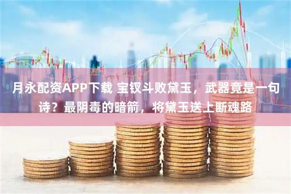 月永配资APP下载 宝钗斗败黛玉，武器竟是一句诗？最阴毒的暗箭，将黛玉送上断魂路